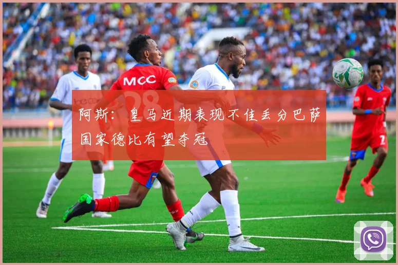 阿斯：皇马近期表现不佳丢分巴萨国家德比有望夺冠